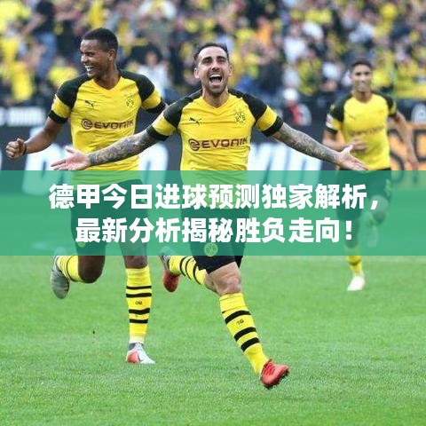 德甲今日進球預測獨家解析，最新分析揭秘勝負走向！