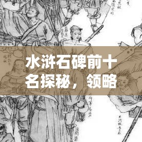水滸石碑前十名探秘，領(lǐng)略古代石刻藝術(shù)珍品之魅力