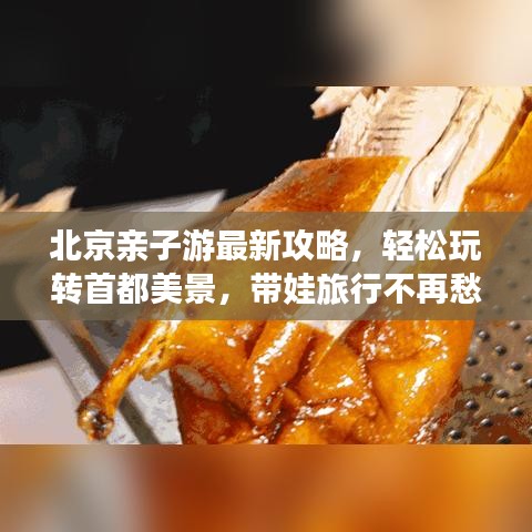 北京親子游最新攻略，輕松玩轉首都美景，帶娃旅行不再愁！