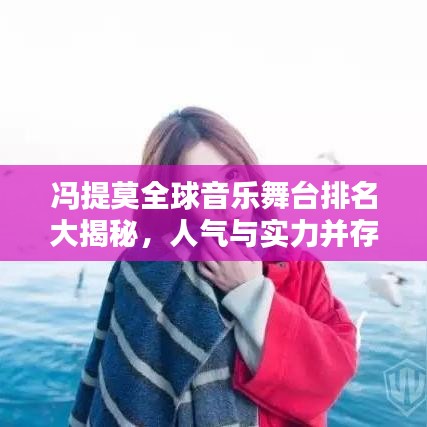 馮提莫全球音樂舞臺排名大揭秘，人氣與實力并存！