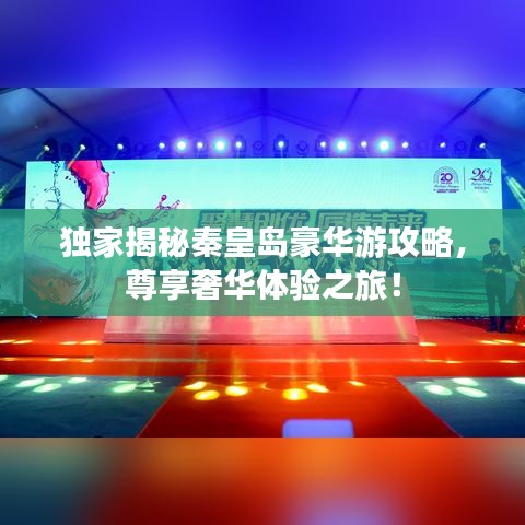 獨家揭秘秦皇島豪華游攻略，尊享奢華體驗之旅！