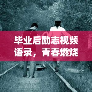 畢業(yè)后勵(lì)志視頻語錄，青春燃燒，夢(mèng)想不息