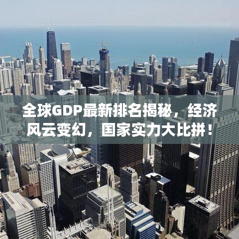 全球GDP最新排名揭秘，經(jīng)濟(jì)風(fēng)云變幻，國(guó)家實(shí)力大比拼！