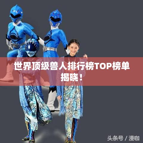 世界頂級(jí)獸人排行榜TOP榜單揭曉！