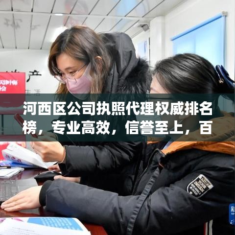 河西區(qū)公司執(zhí)照代理權(quán)威排名榜，專業(yè)高效，信譽(yù)至上，百度收錄之選