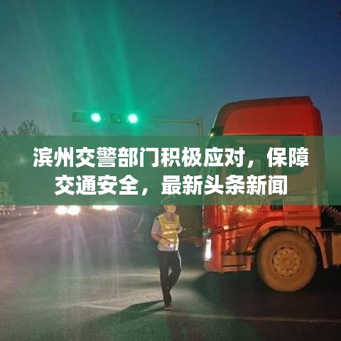 濱州交警部門積極應對，保障交通安全，最新頭條新聞