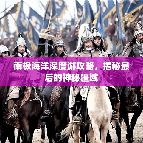 南極海洋深度游攻略，揭秘最后的神秘疆域