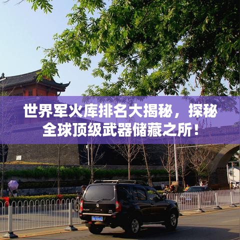 世界軍火庫排名大揭秘，探秘全球頂級武器儲藏之所！