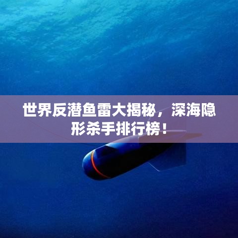 世界反潛魚雷大揭秘，深海隱形殺手排行榜！