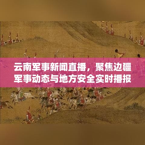 云南軍事新聞直播，聚焦邊疆軍事動態(tài)與地方安全實時播報