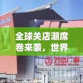 全球關(guān)店潮席卷來襲，世界關(guān)店排名深度解析