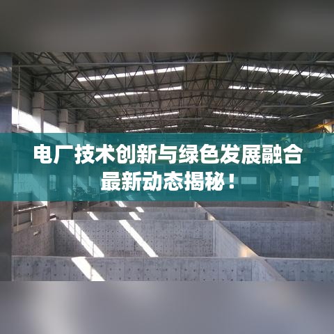 電廠技術(shù)創(chuàng)新與綠色發(fā)展融合最新動(dòng)態(tài)揭秘！