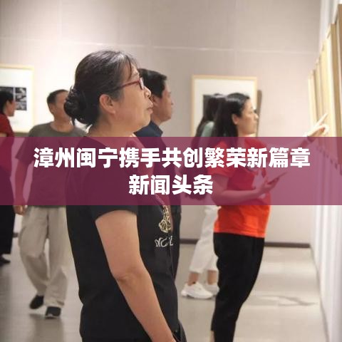 漳州閩寧攜手共創(chuàng)繁榮新篇章新聞頭條