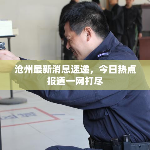 滄州最新消息速遞，今日熱點(diǎn)報(bào)道一網(wǎng)打盡