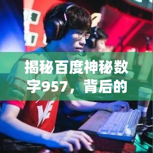 揭秘百度神秘數(shù)字957，背后的故事與深意探秘
