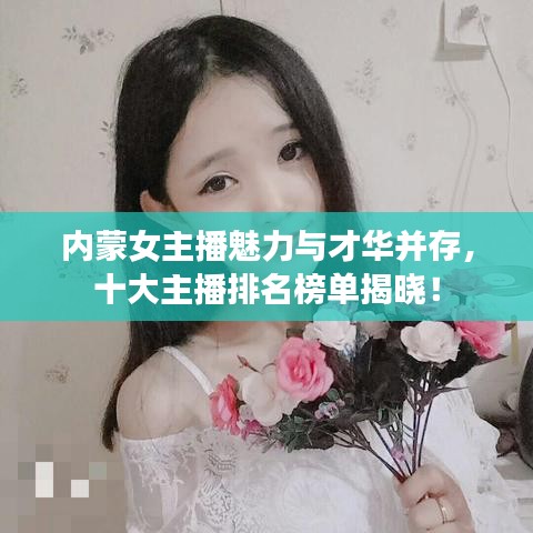 內(nèi)蒙女主播魅力與才華并存，十大主播排名榜單揭曉！
