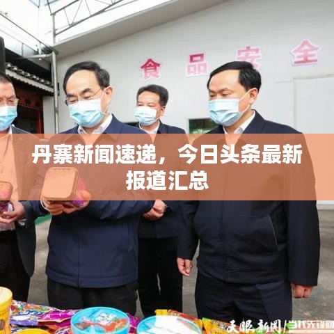 丹寨新聞速遞，今日頭條最新報(bào)道匯總