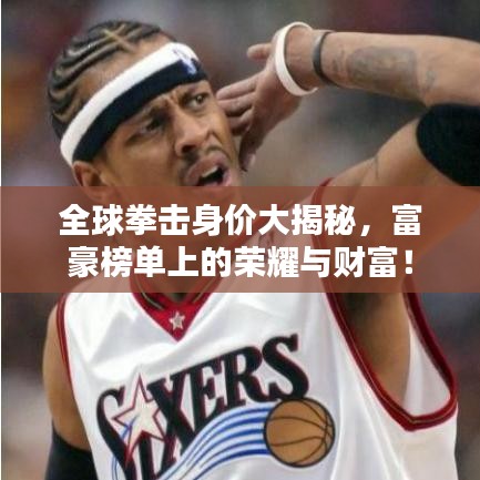 全球拳擊身價大揭秘，富豪榜單上的榮耀與財富！