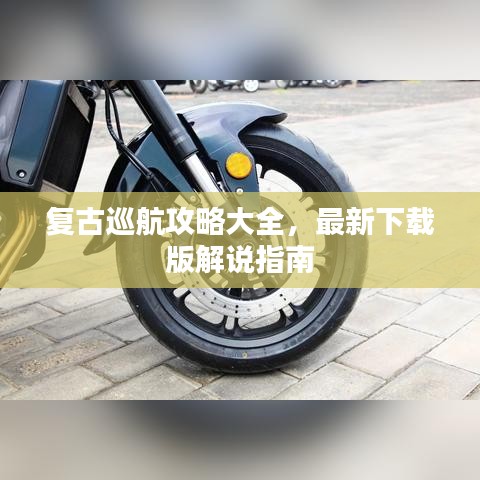 復(fù)古巡航攻略大全，最新下載版解說指南