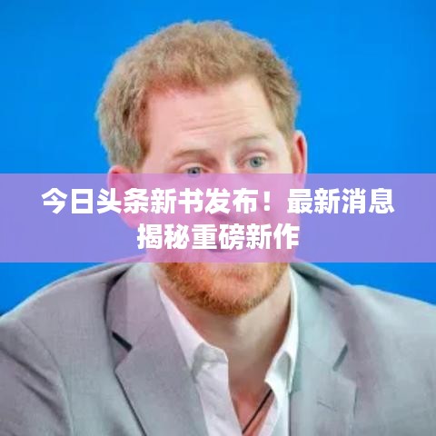今日頭條新書發(fā)布！最新消息揭秘重磅新作