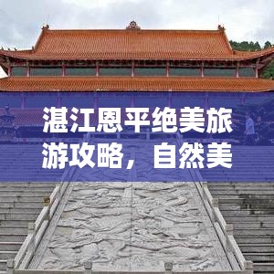湛江恩平絕美旅游攻略，自然美景與文化遺跡的雙重探索