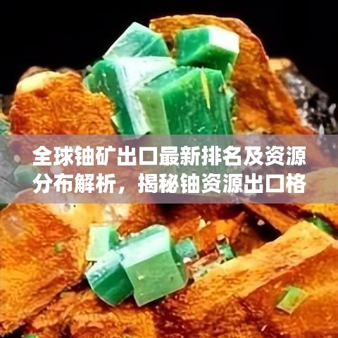 全球鈾礦出口最新排名及資源分布解析，揭秘鈾資源出口格局