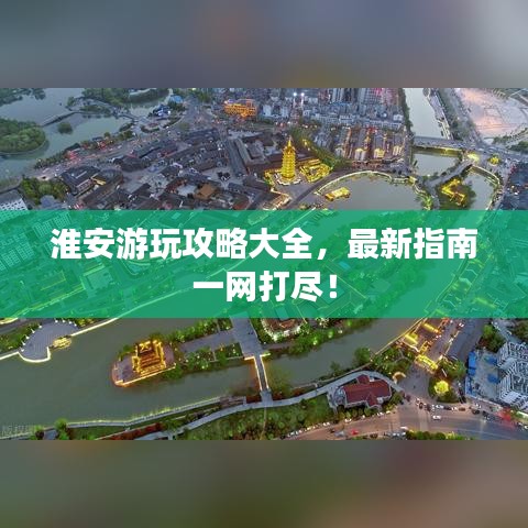 淮安游玩攻略大全，最新指南一網(wǎng)打盡！