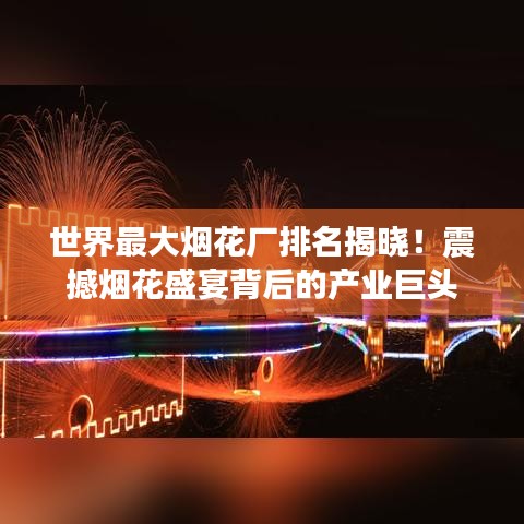 世界最大煙花廠排名揭曉！震撼煙花盛宴背后的產(chǎn)業(yè)巨頭