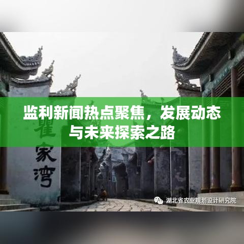 監(jiān)利新聞熱點(diǎn)聚焦，發(fā)展動(dòng)態(tài)與未來探索之路