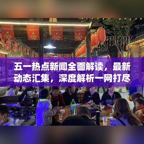 五一熱點(diǎn)新聞全面解讀，最新動(dòng)態(tài)匯集，深度解析一網(wǎng)打盡