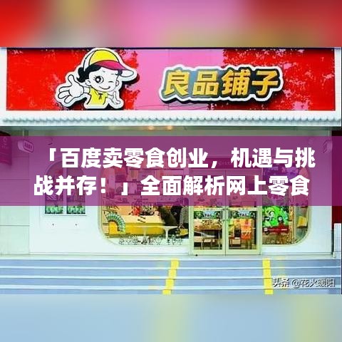 「百度賣零食創(chuàng)業(yè)，機(jī)遇與挑戰(zhàn)并存！」全面解析網(wǎng)上零食創(chuàng)業(yè)之路。