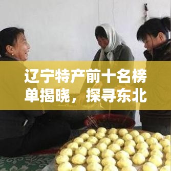 遼寧特產(chǎn)前十名榜單揭曉，探尋東北風(fēng)味的獨特魅力
