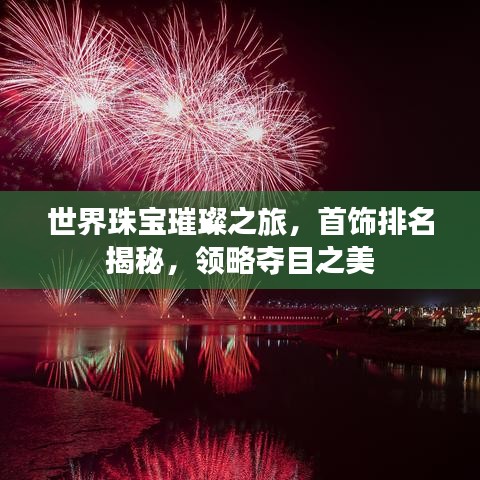 世界珠寶璀璨之旅，首飾排名揭秘，領(lǐng)略?shī)Z目之美