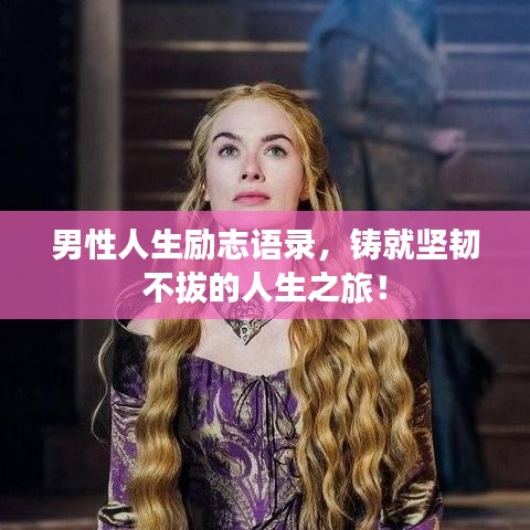男性人生勵(lì)志語(yǔ)錄，鑄就堅(jiān)韌不拔的人生之旅！