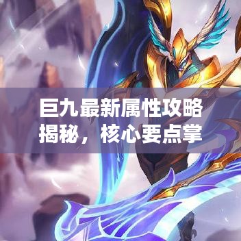 巨九最新屬性攻略揭秘，核心要點掌握，輕松應(yīng)對挑戰(zhàn)！