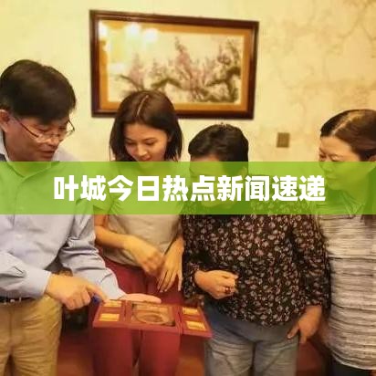葉城今日熱點(diǎn)新聞速遞