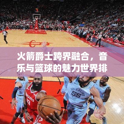 火箭爵士跨界融合，音樂與籃球的魅力世界排名探索