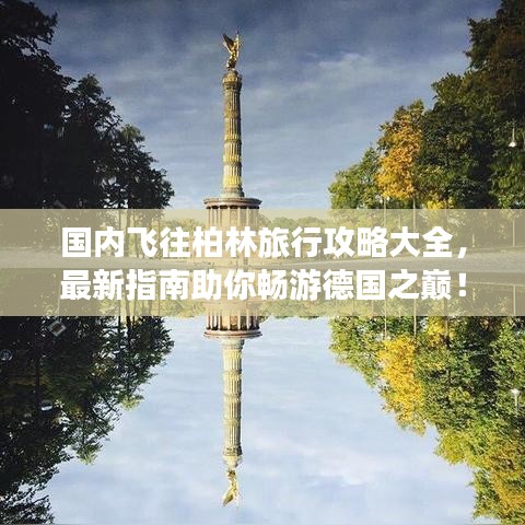 國(guó)內(nèi)飛往柏林旅行攻略大全，最新指南助你暢游德國(guó)之巔！