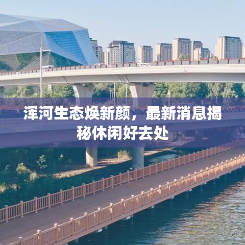渾河生態(tài)煥新顏，最新消息揭秘休閑好去處
