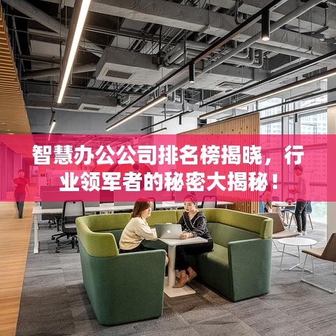 智慧辦公公司排名榜揭曉，行業(yè)領(lǐng)軍者的秘密大揭秘！