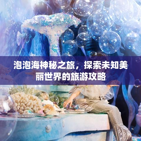 泡泡海神秘之旅，探索未知美麗世界的旅游攻略