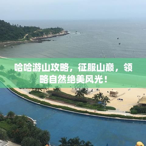 哈哈游山攻略，征服山巔，領(lǐng)略自然絕美風光！