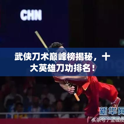 武俠刀術(shù)巔峰榜揭秘，十大英雄刀功排名！