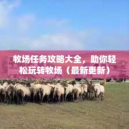 牧場(chǎng)任務(wù)攻略大全，助你輕松玩轉(zhuǎn)牧場(chǎng)（最新更新）