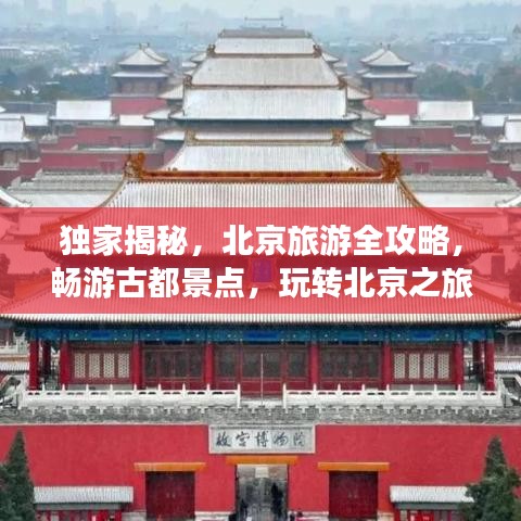 獨(dú)家揭秘，北京旅游全攻略，暢游古都景點(diǎn)，玩轉(zhuǎn)北京之旅！