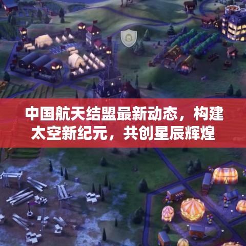 中國航天結(jié)盟最新動(dòng)態(tài)，構(gòu)建太空新紀(jì)元，共創(chuàng)星辰輝煌