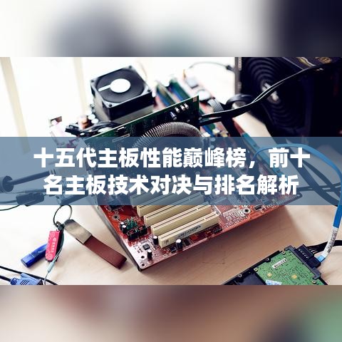 十五代主板性能巔峰榜，前十名主板技術(shù)對決與排名解析