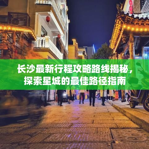 長沙最新行程攻略路線揭秘，探索星城的最佳路徑指南