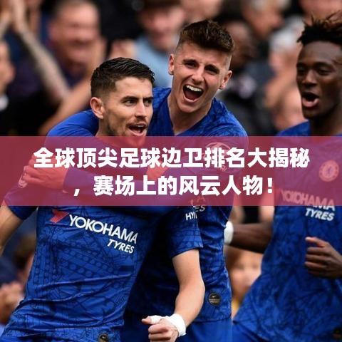 全球頂尖足球邊衛(wèi)排名大揭秘，賽場(chǎng)上的風(fēng)云人物！