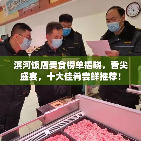 濱河飯店美食榜單揭曉，舌尖盛宴，十大佳肴嘗鮮推薦！